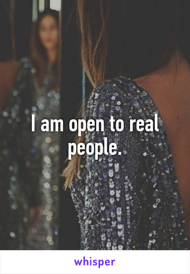 I am open to real people.