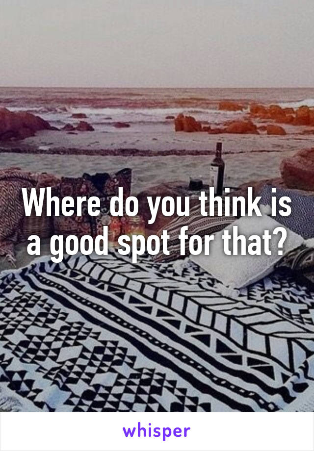 Where do you think is a good spot for that?