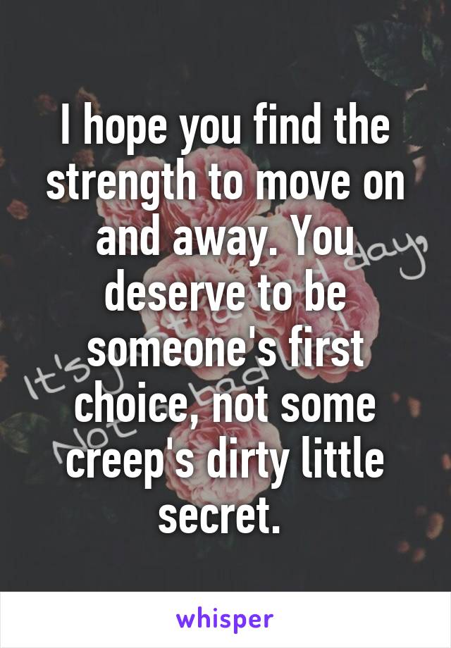 I hope you find the strength to move on and away. You deserve to be someone's first choice, not some creep's dirty little secret. 