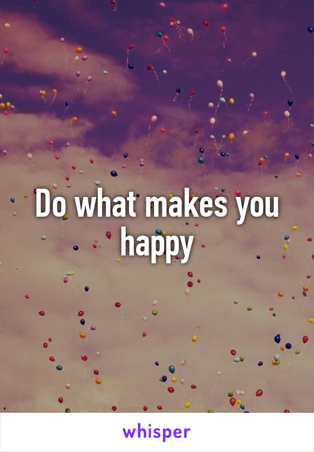 Do what makes you happy