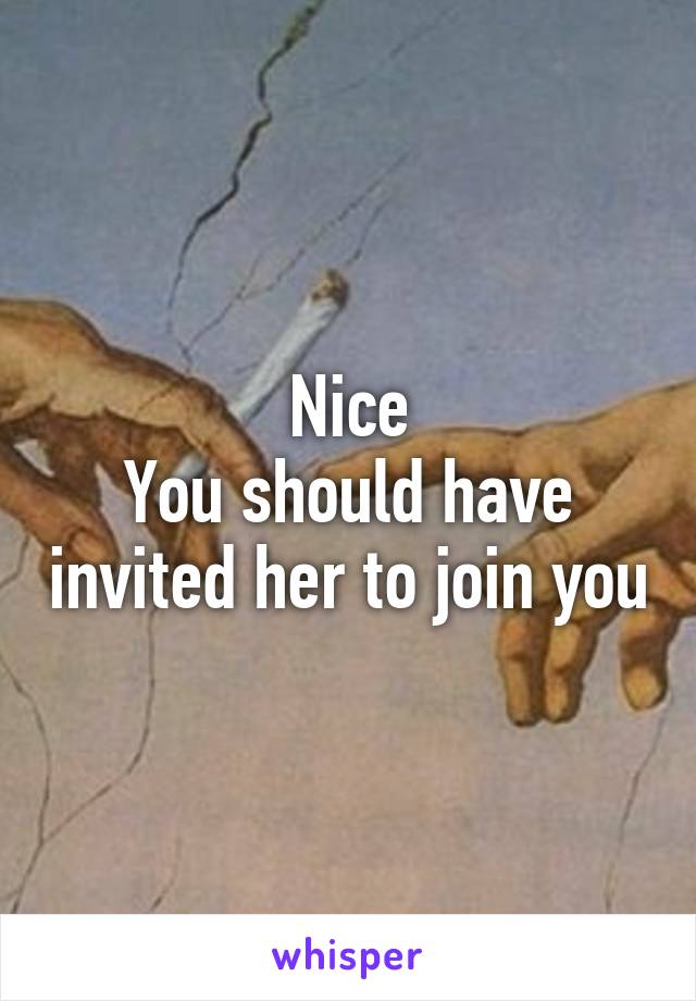 Nice
You should have invited her to join you