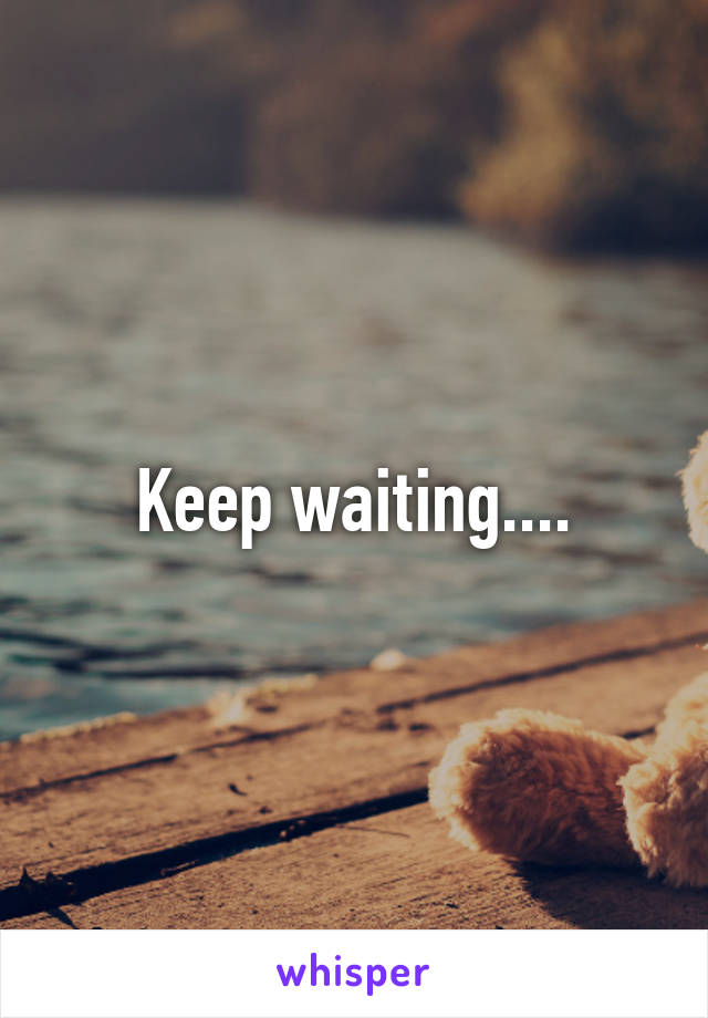 Keep waiting....