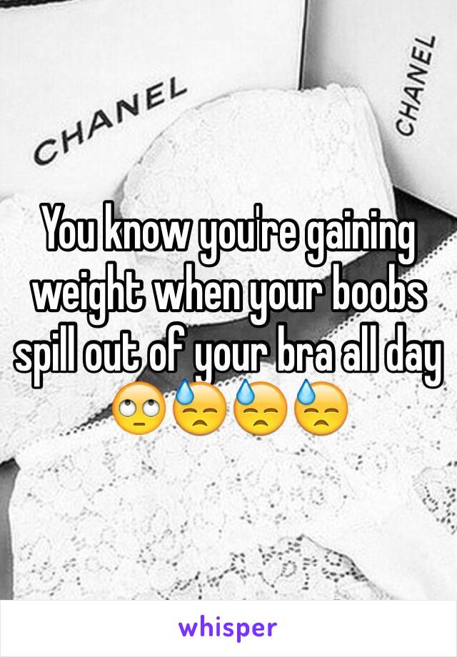 You know you're gaining weight when your boobs spill out of your bra all day 🙄😓😓😓