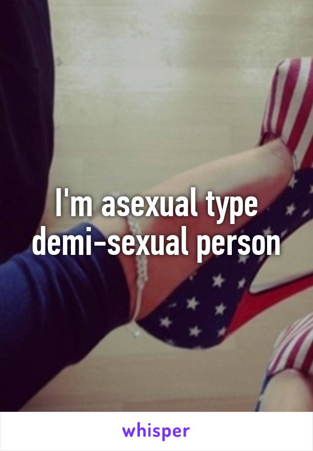 I'm asexual type demi-sexual person