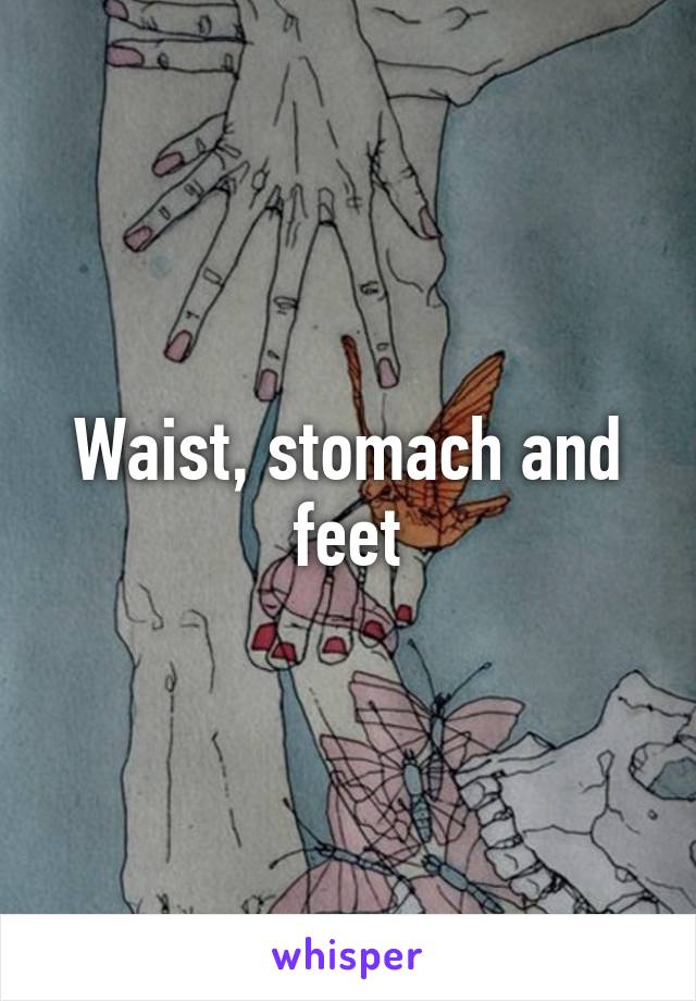 Waist, stomach and feet