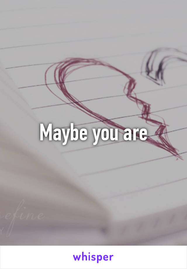 Maybe you are