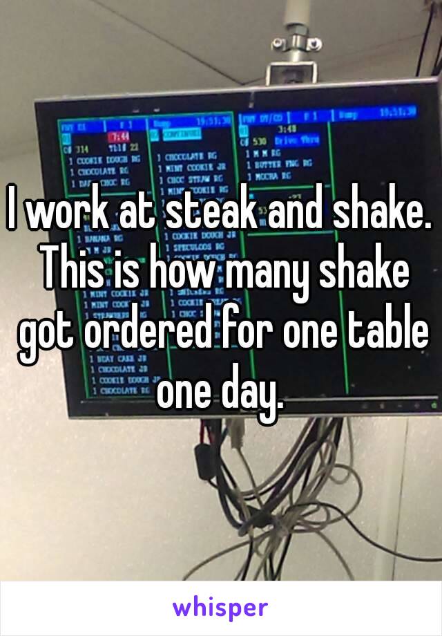 I work at steak and shake. This is how many shake got ordered for one table one day. 