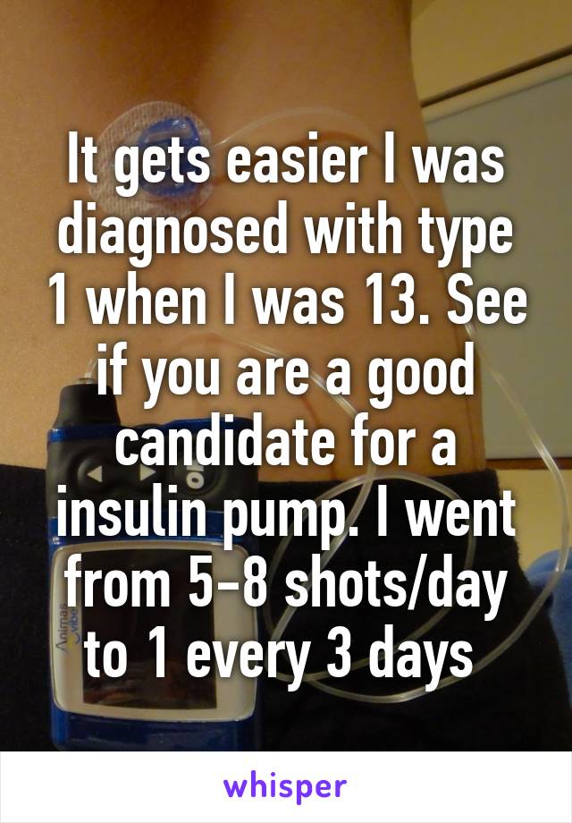 It gets easier I was diagnosed with type 1 when I was 13. See if you are a good candidate for a insulin pump. I went from 5-8 shots/day to 1 every 3 days 