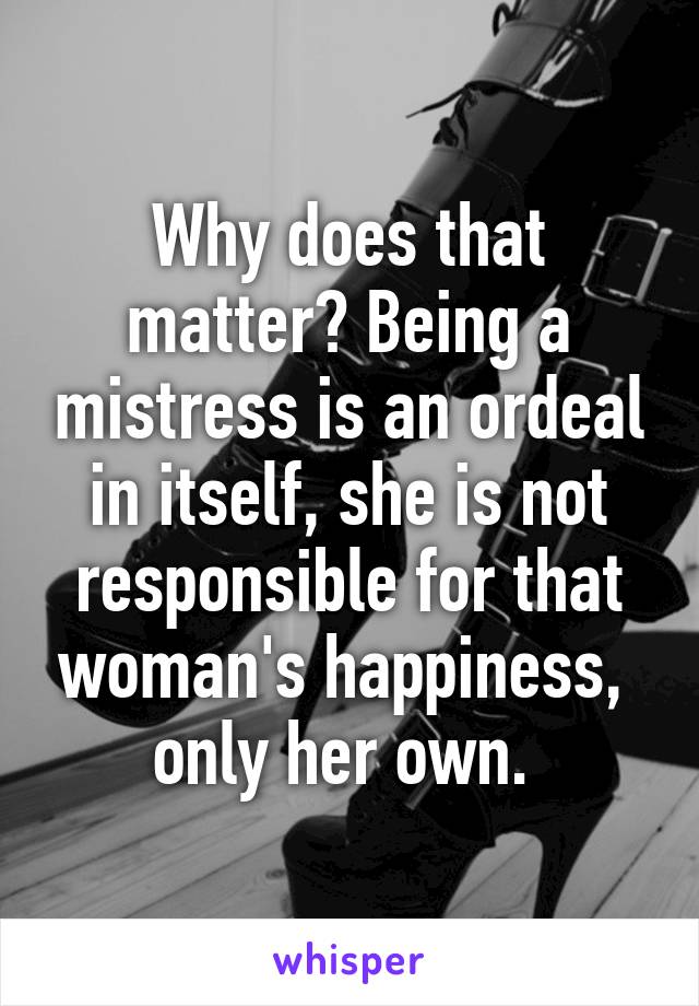 Why does that matter? Being a mistress is an ordeal in itself, she is not responsible for that woman's happiness,  only her own. 
