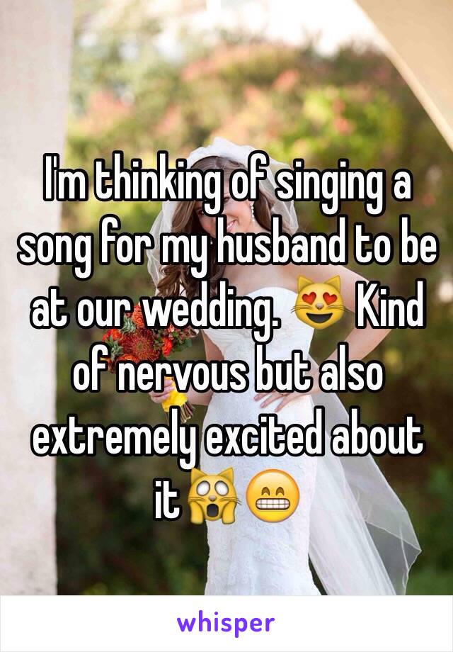 I'm thinking of singing a song for my husband to be at our wedding. 😻 Kind of nervous but also extremely excited about it🙀😁