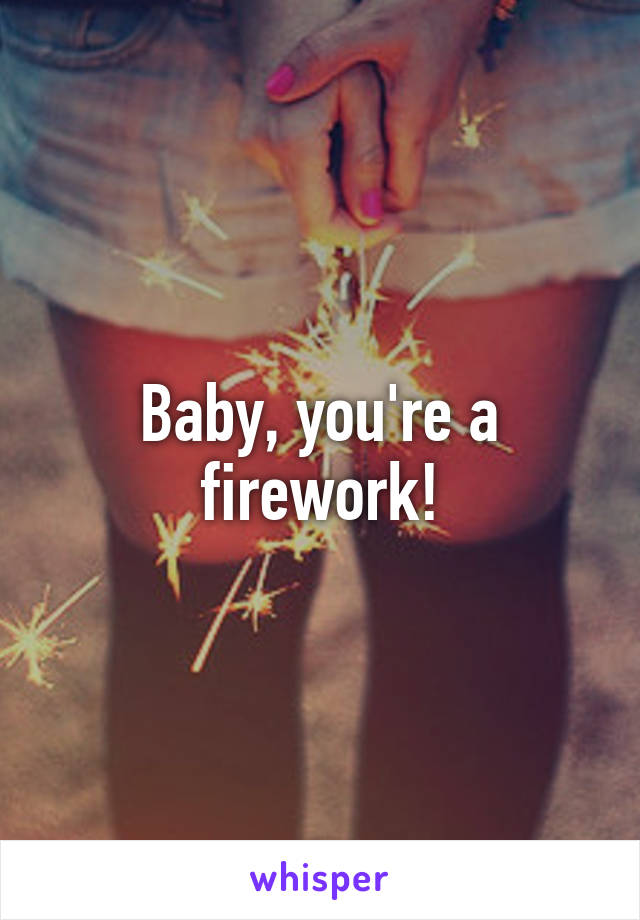 Baby, you're a firework!