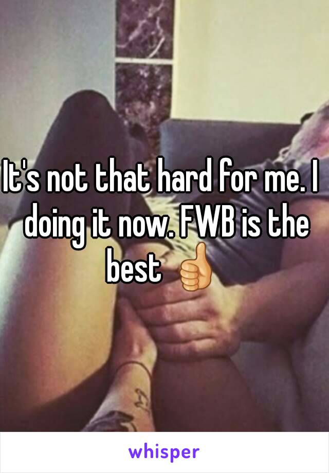 It's not that hard for me. I  doing it now. FWB is the best 👍 