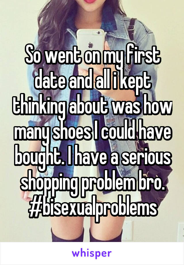 So went on my first date and all i kept thinking about was how many shoes I could have bought. I have a serious shopping problem bro. #bisexualproblems
