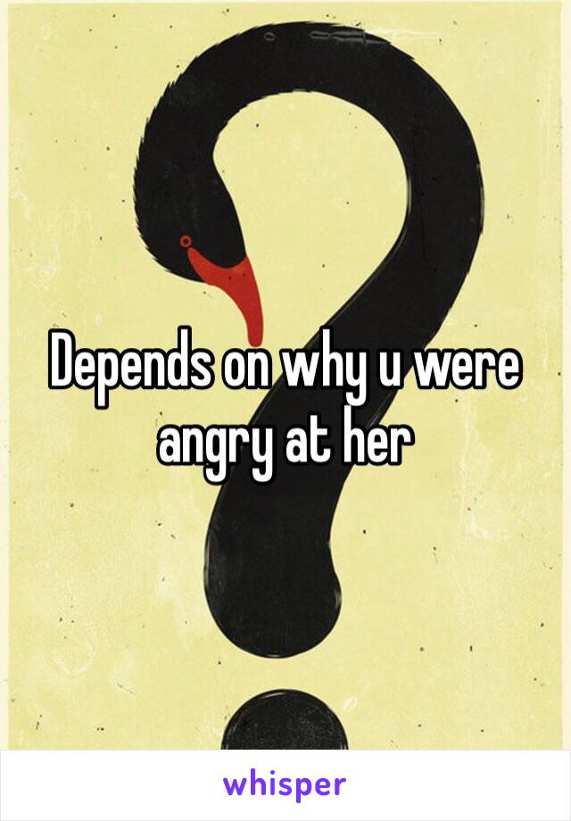 Depends on why u were angry at her