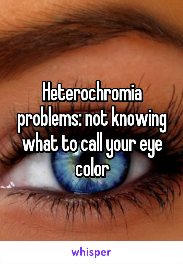 Heterochromia problems: not knowing what to call your eye color