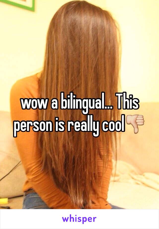 wow a bilingual... This person is really cool👎