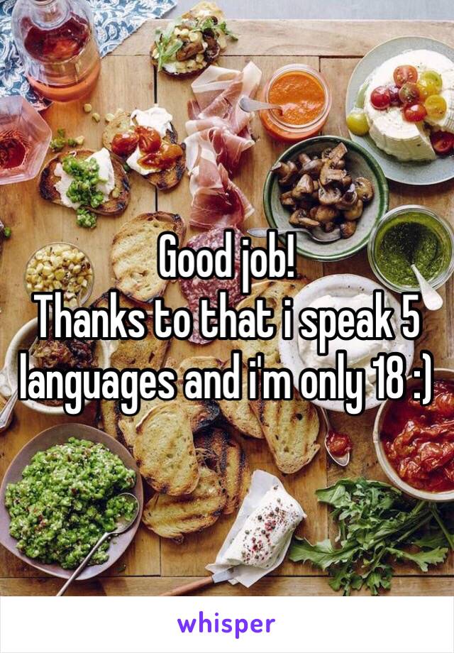 Good job! 
Thanks to that i speak 5 languages and i'm only 18 :) 