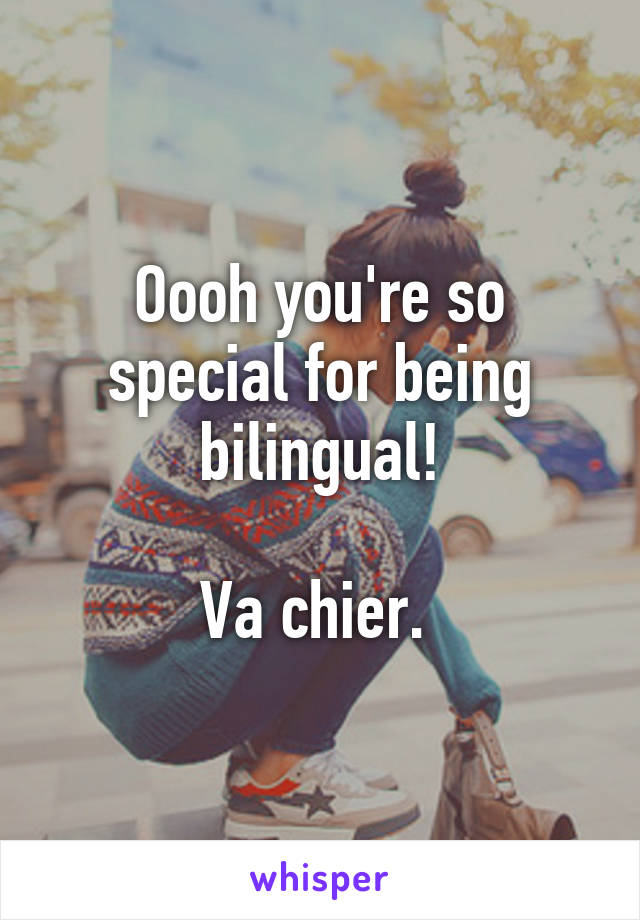 Oooh you're so special for being bilingual!

Va chier. 