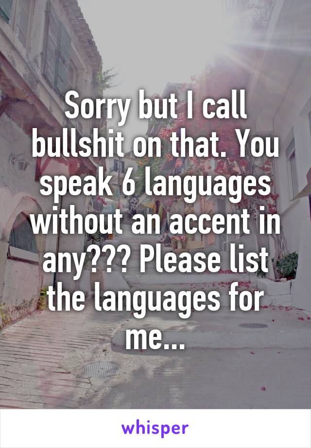 Sorry but I call bullshit on that. You speak 6 languages without an accent in any??? Please list the languages for me...