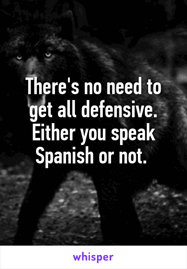 There's no need to get all defensive. Either you speak Spanish or not. 
