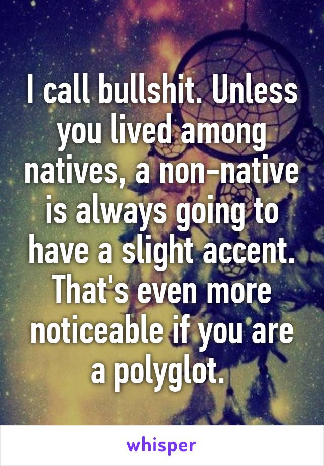 I call bullshit. Unless you lived among natives, a non-native is always going to have a slight accent. That's even more noticeable if you are a polyglot. 