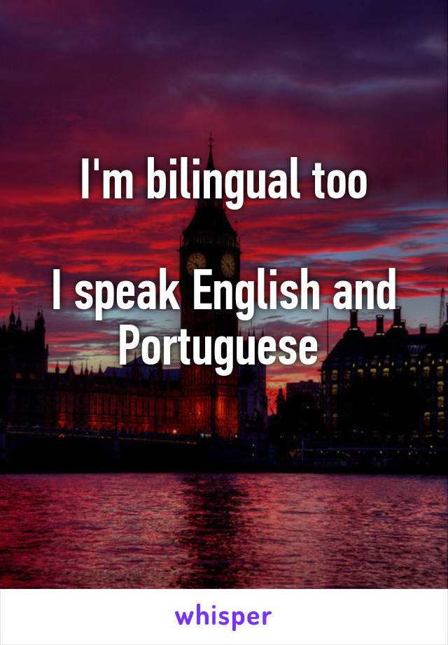 I'm bilingual too

I speak English and Portuguese 

