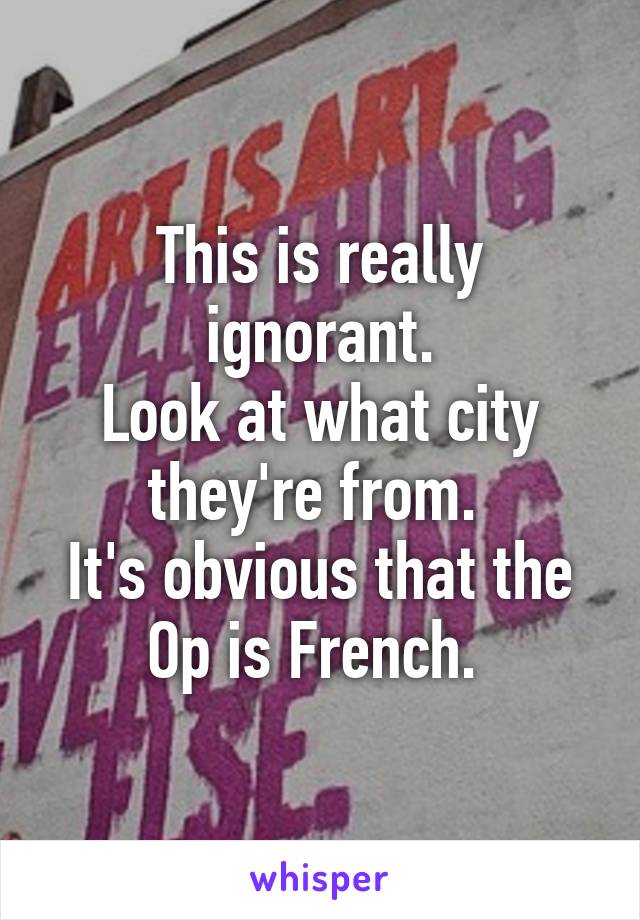 This is really ignorant.
Look at what city they're from. 
It's obvious that the Op is French. 