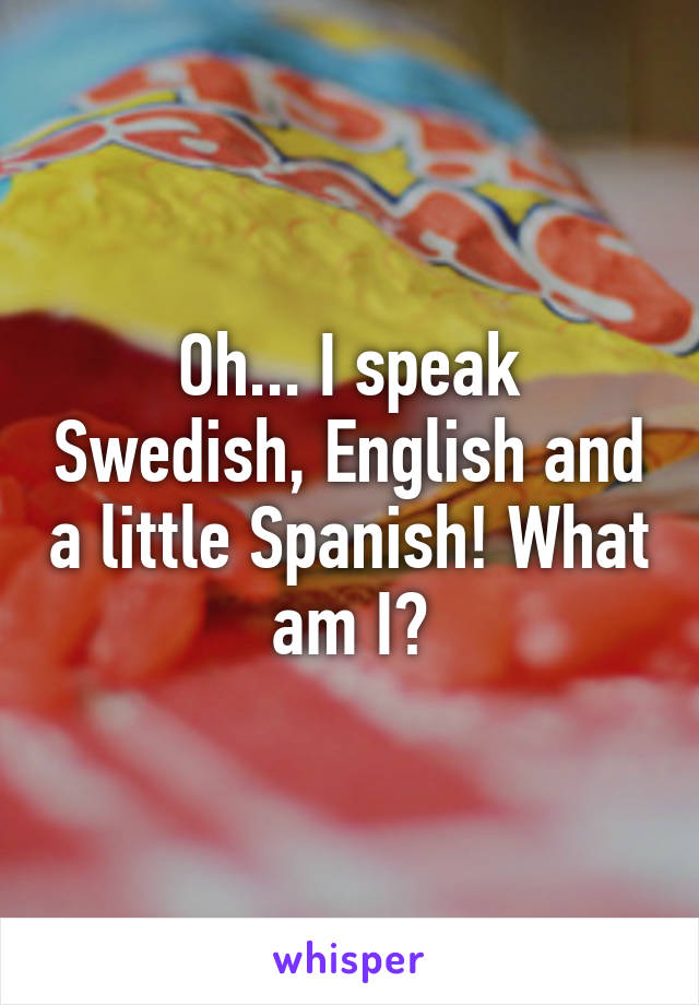 Oh... I speak Swedish, English and a little Spanish! What am I?