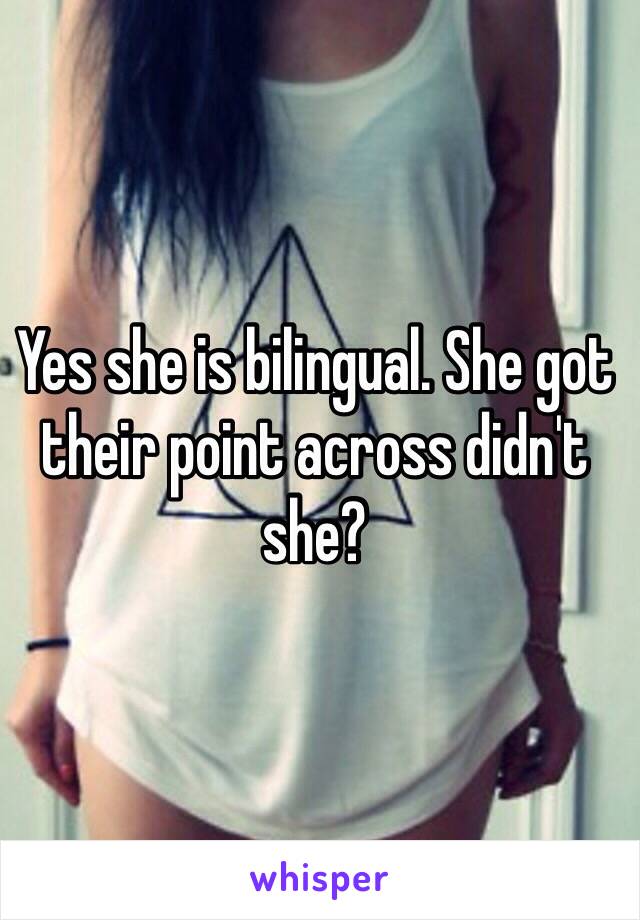 Yes she is bilingual. She got their point across didn't she?  