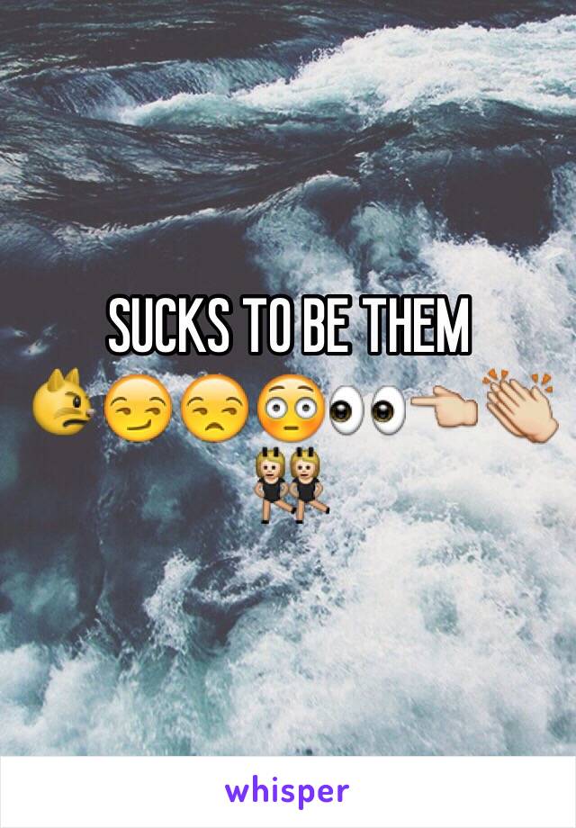 SUCKS TO BE THEM
😾😏😒😳👀👈👏👯