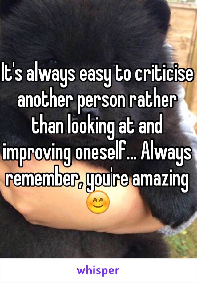 It's always easy to criticise another person rather than looking at and improving oneself... Always remember, you're amazing 😊