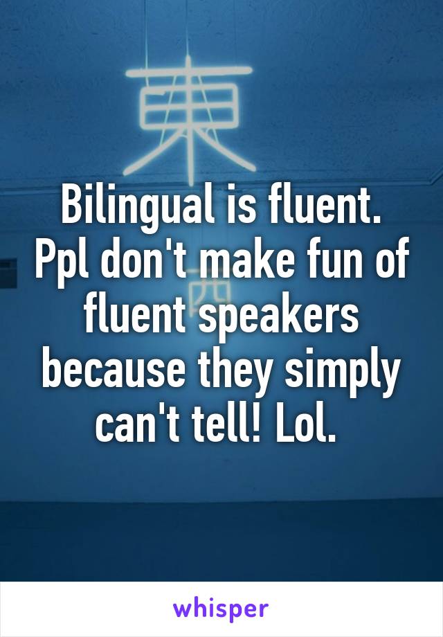 Bilingual is fluent. Ppl don't make fun of fluent speakers because they simply can't tell! Lol. 