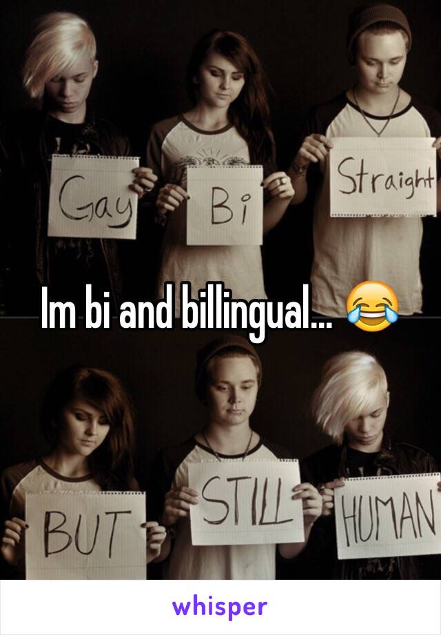 Im bi and billingual... 😂