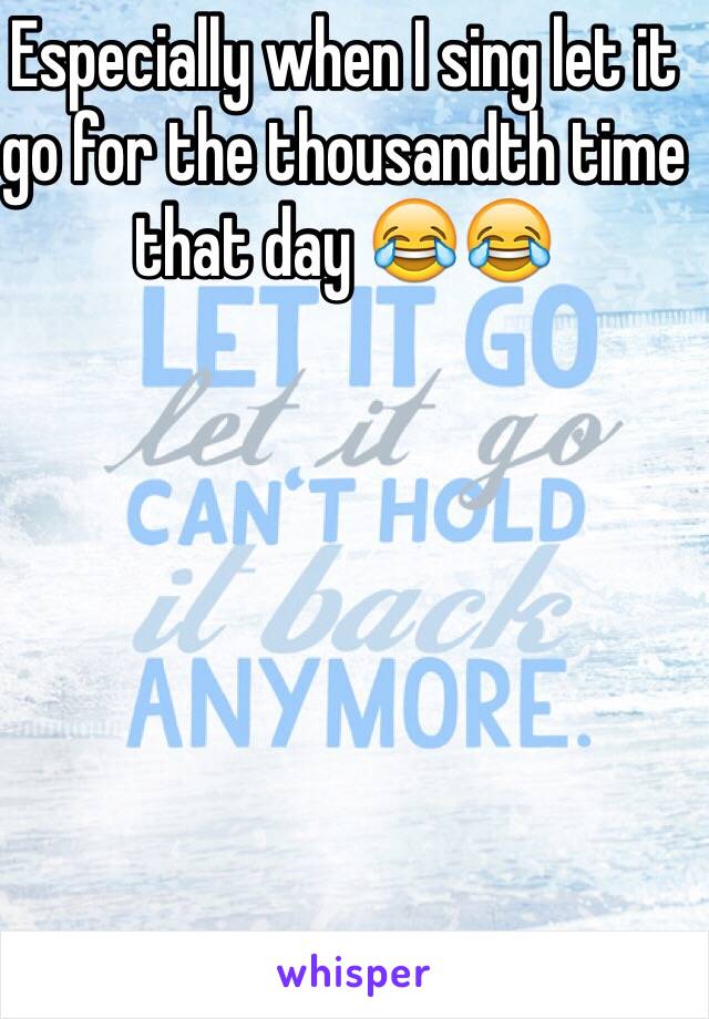 Especially when I sing let it go for the thousandth time that day 😂😂