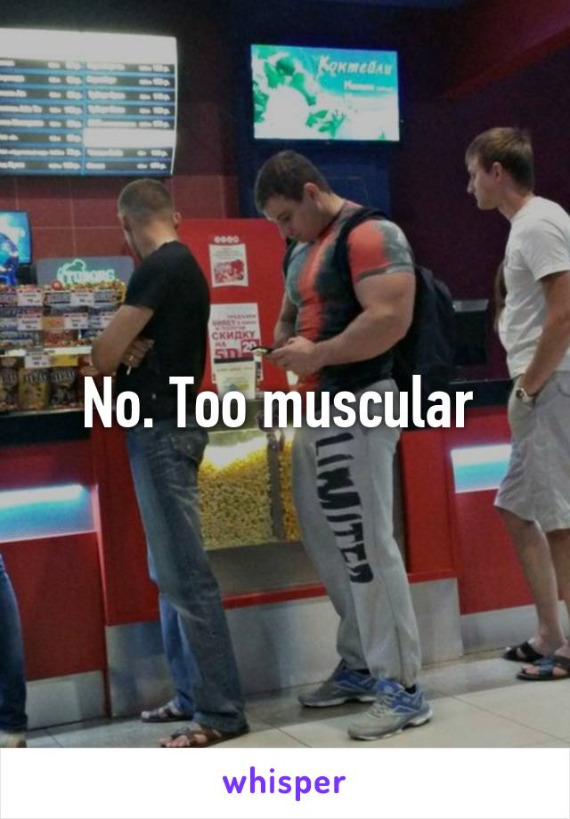 No. Too muscular 