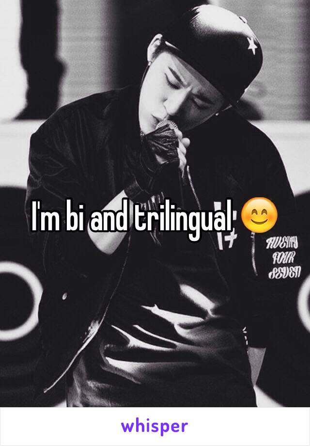 I'm bi and trilingual 😊