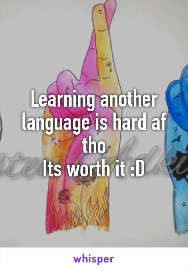 Learning another language is hard af tho
Its worth it :D