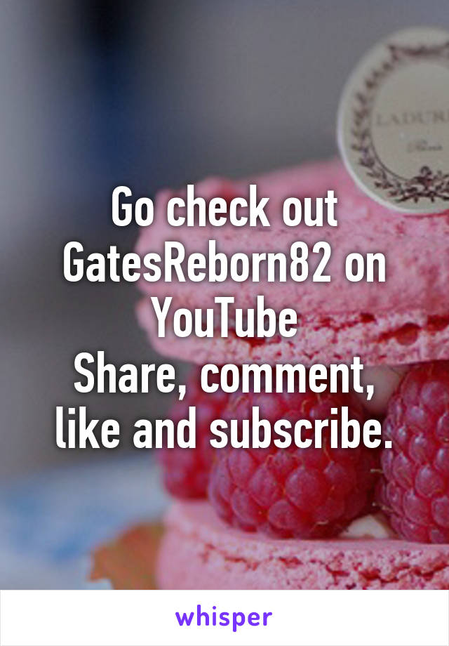 Go check out GatesReborn82 on YouTube
Share, comment, like and subscribe.