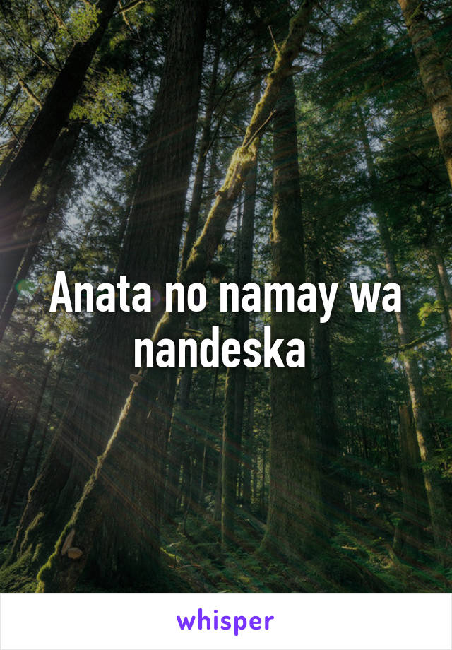 Anata no namay wa nandeska 