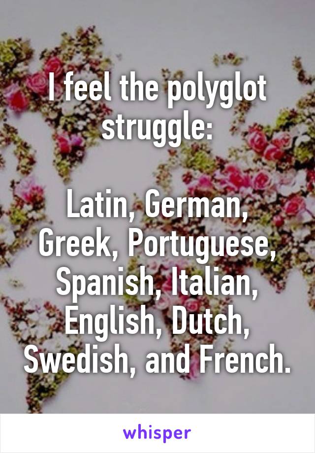 I feel the polyglot struggle:

Latin, German, Greek, Portuguese, Spanish, Italian, English, Dutch, Swedish, and French.