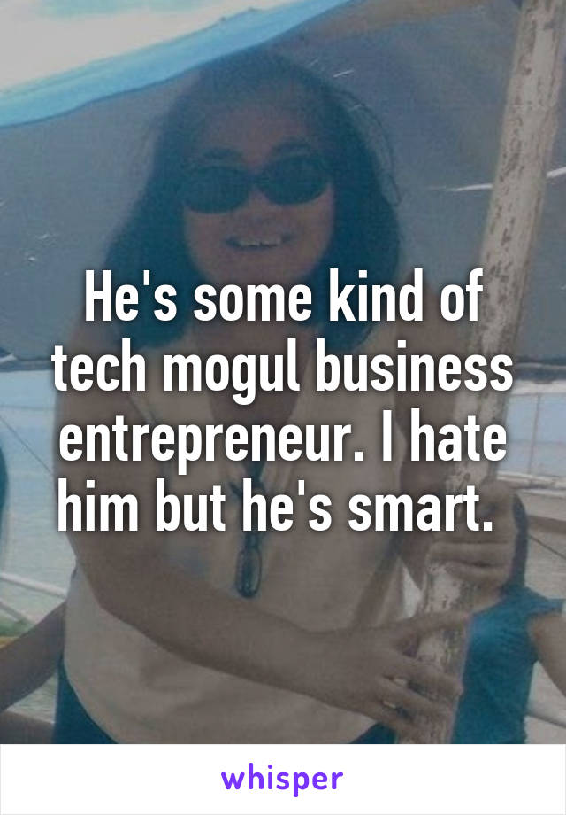 He's some kind of tech mogul business entrepreneur. I hate him but he's smart. 