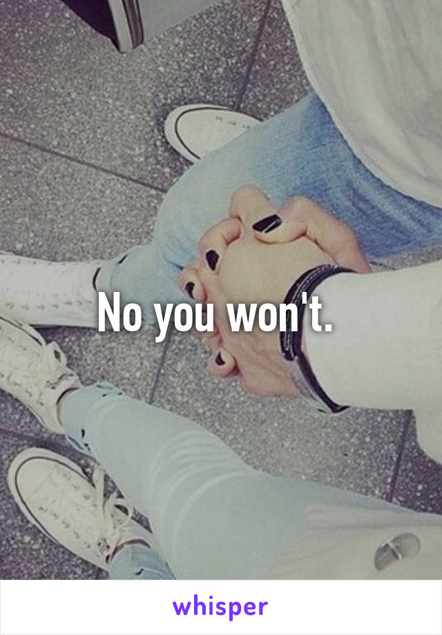 No you won't. 