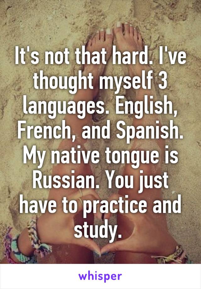 It's not that hard. I've thought myself 3 languages. English, French, and Spanish. My native tongue is Russian. You just have to practice and study. 