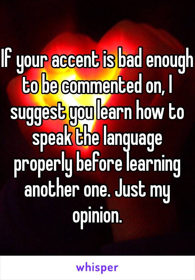 If your accent is bad enough to be commented on, I suggest you learn how to speak the language properly before learning another one. Just my opinion. 