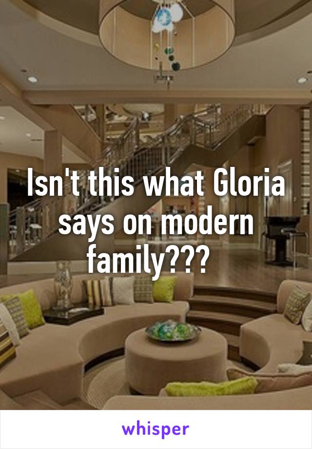 Isn't this what Gloria says on modern family???  