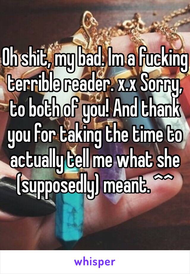 Oh shit, my bad. Im a fucking terrible reader. x.x Sorry, to both of you! And thank you for taking the time to actually tell me what she (supposedly) meant. ^^