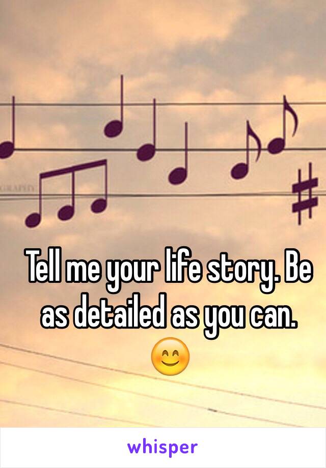 Tell me your life story. Be as detailed as you can.
😊