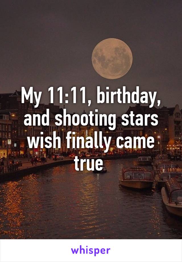 My 11:11, birthday, and shooting stars wish finally came true 