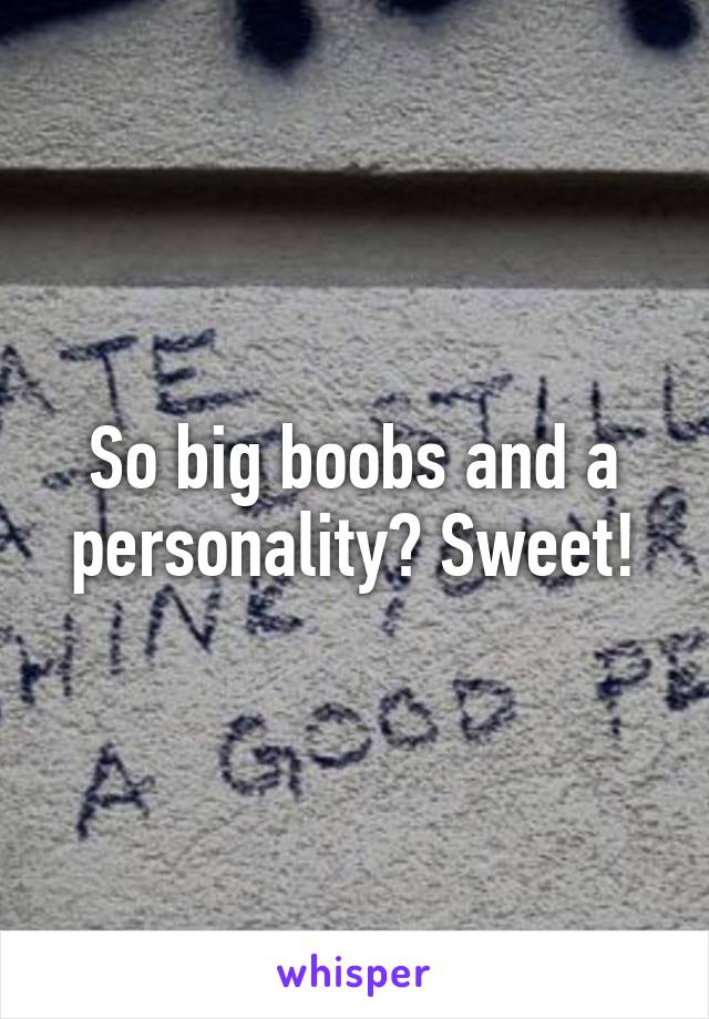 So big boobs and a personality? Sweet!