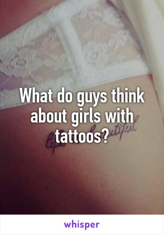 What do guys think about girls with tattoos?